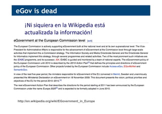 ¡Ni	
  siquiera	
  en	
  la	
  Wikipedia	
  está	
  
actualizada	
  la	
  información!	
  
eGov is dead
http://en.wikipedia.org/wiki/EGovernment_in_Europe
 