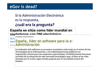 Si	
  la	
  Administración	
  Electrónica	
  	
  
es	
  la	
  respuesta,	
  	
  
¿cuál	
  era	
  la	
  pregunta?	
  
eGov is dead?
 