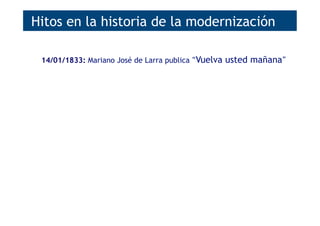 14/01/1833: Mariano José de Larra publica “Vuelva usted mañana”
s.XX | años ‘20: Se industrializa la máquina Remington
s.XX | años ’50: Se comercializa el bolígrafo BIC
s.XX | años ’80: Aparece el PC
s.XX | años ’90: Aparece Internet
año 2000: iniciativa eEurope
año 2005: Europe i2010
año 2010: Europe i2020
14/01/2033: se cumplen 200 años del artículo de Larra
Hitos en la historia de la modernización
 