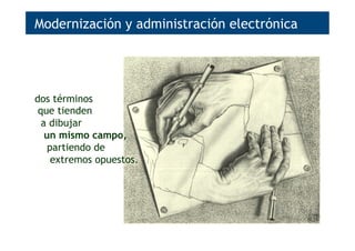 dos términos
que tienden
a dibujar
un mismo campo,
partiendo de
extremos opuestos.
Modernización y administración electrónica
 