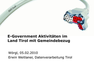 E-Government Aktivitäten im  Land Tirol mit Gemeindebezug Wörgl, 05.02.2010 Erwin Weitlaner, Datenverarbeitung Tirol 