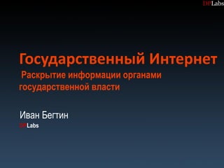 Государственный Интернет
 Раскрытие информации органами
государственной власти

Иван Бегтин
DPLabs
 