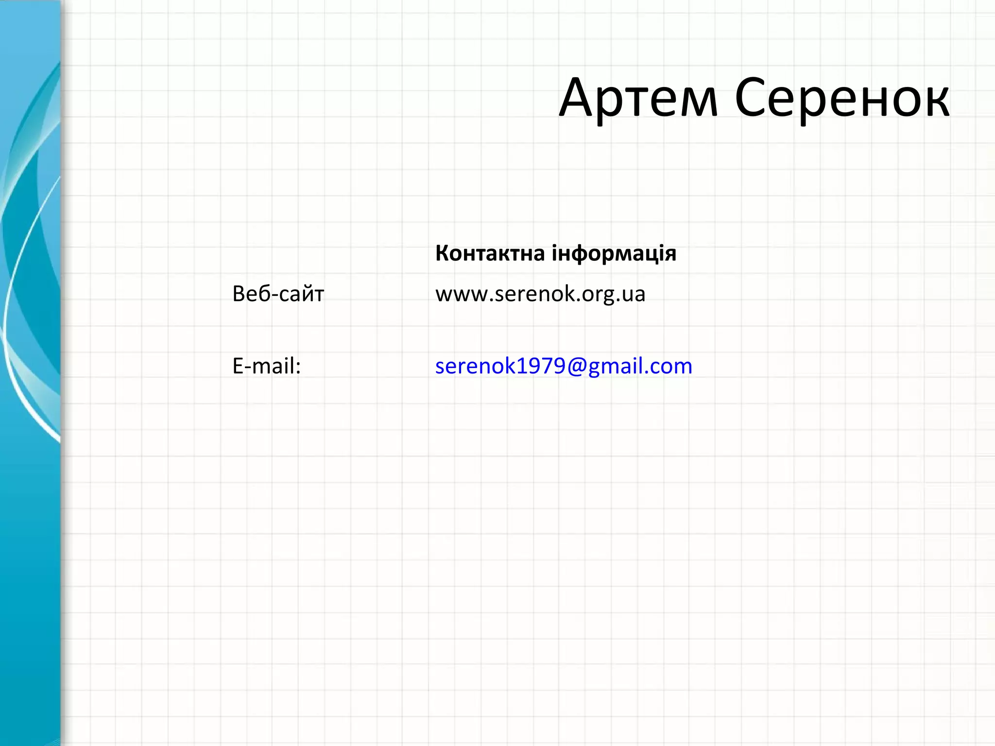 Артем Серенок

           Контактна інформація
Веб-сайт   www.serenok.org.ua

E-mail:    serenok1979@gmail.com
 