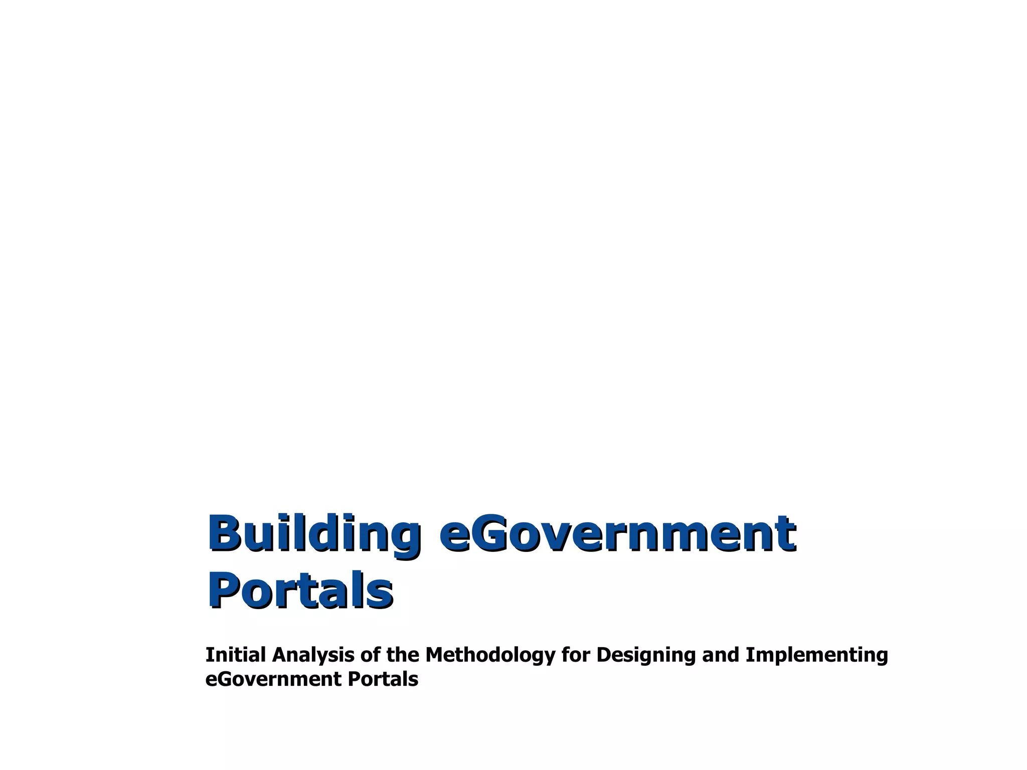 Building eGovernment
Portals
Initial Analysis of the Methodology for Designing and Implementing
eGovernment Portals
 