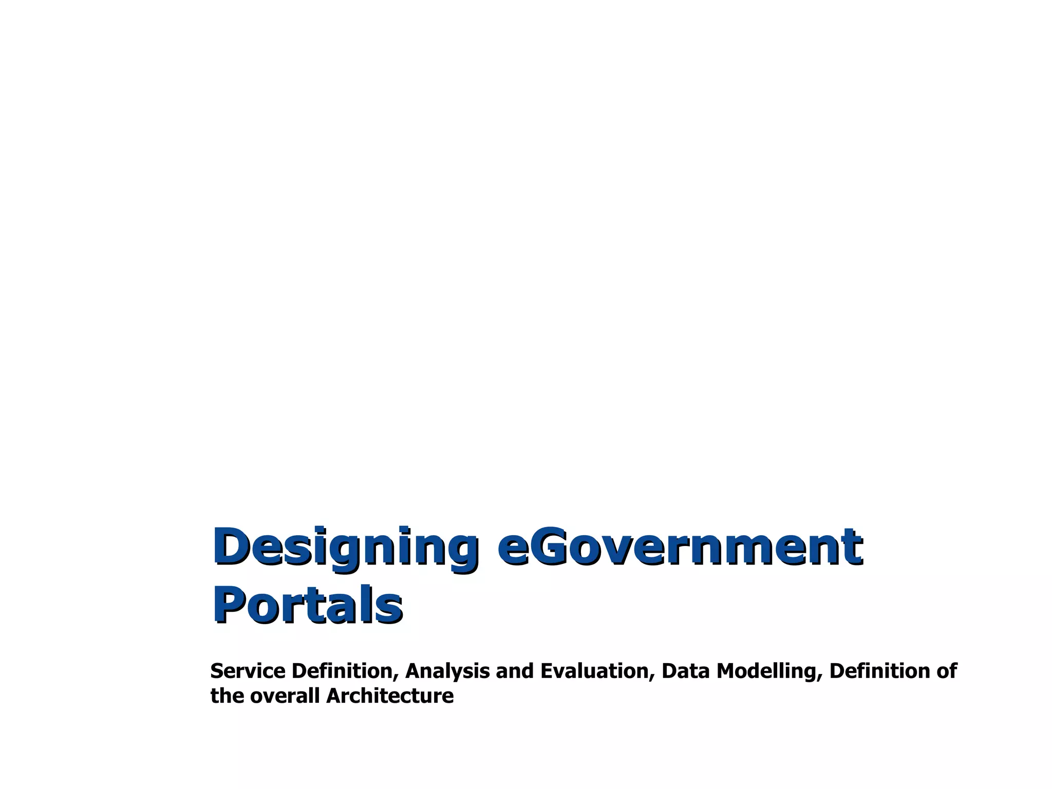 Designing eGovernment
Portals
Service Definition, Analysis and Evaluation, Data Modelling, Definition of
the overall Architecture
 