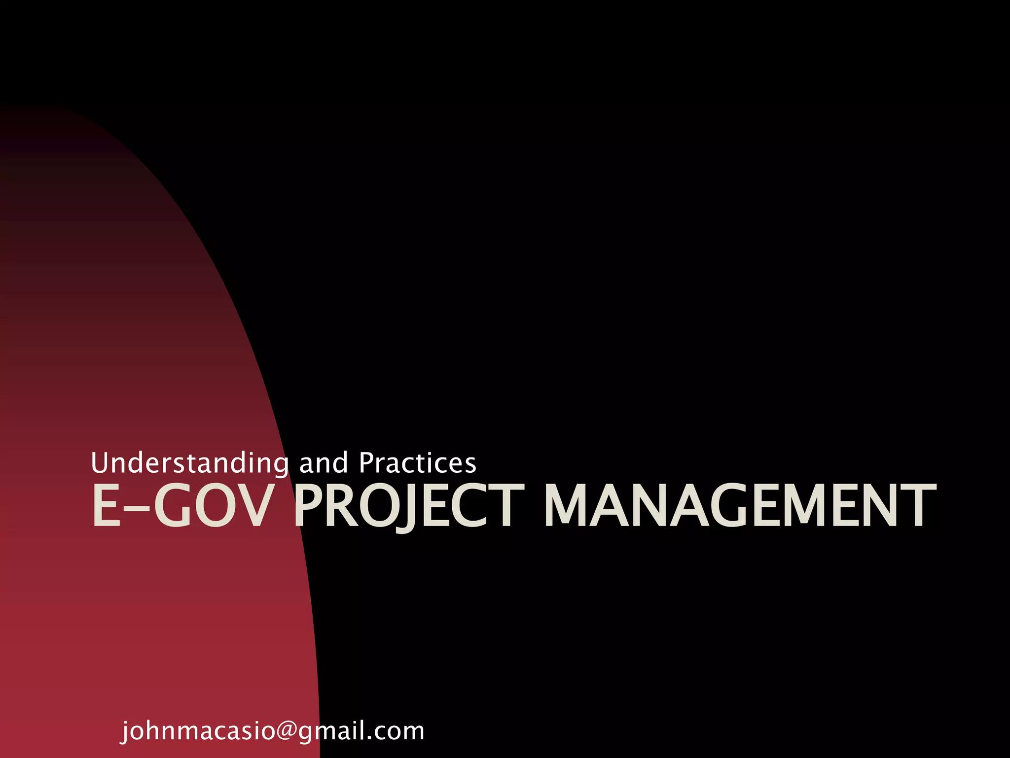 E-GOV PROJECT MANAGEMENT
Understanding and Practices
johnmacasio@gmail.com
 