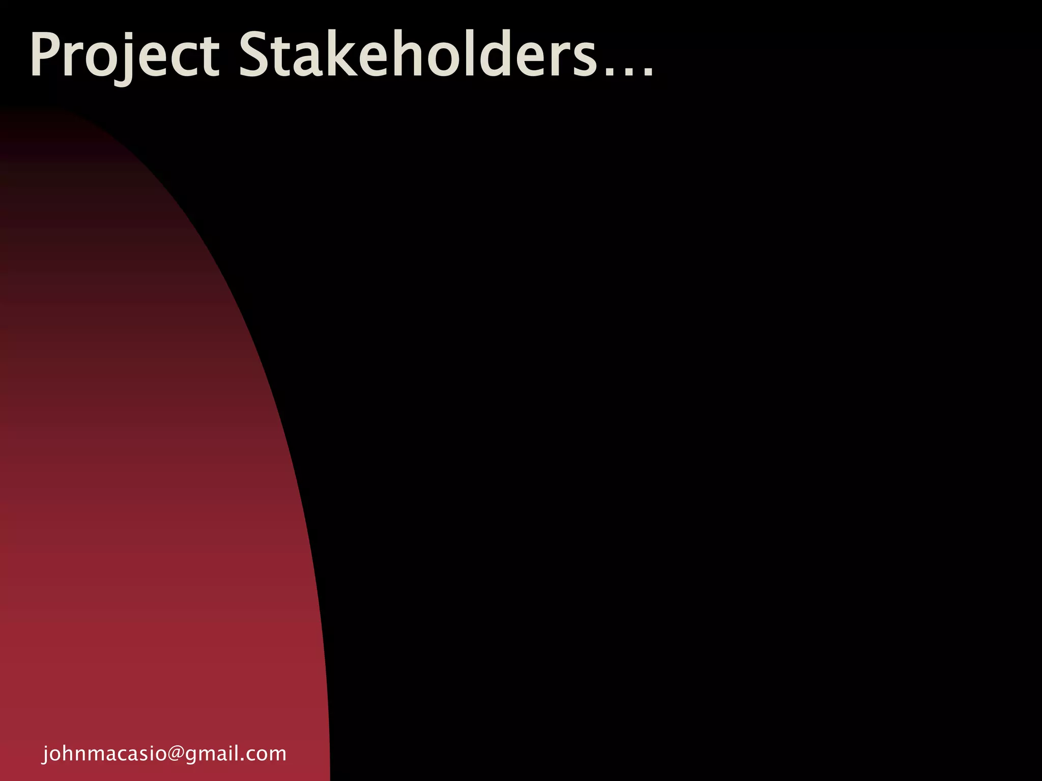 Project Stakeholders…
johnmacasio@gmail.com
 