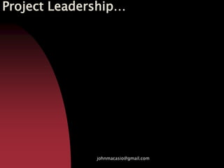 Project Leadership…
johnmacasio@gmail.com
 