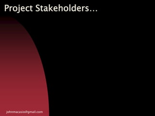 Project Stakeholders…
johnmacasio@gmail.com
 