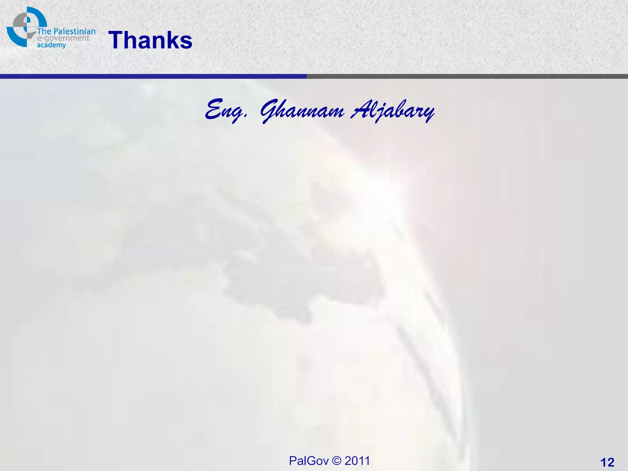 Thanks

         Eng. Ghannam Aljabary




                PalGov © 2011    12
 