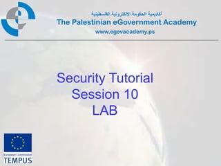 ‫أكاديمية الحكومة اإللكترونية الفلسطينية‬
The Palestinian eGovernment Academy
          www.egovacademy.ps




Security Tutorial
  Session 10
     LAB


             PalGov © 2011                        1
 