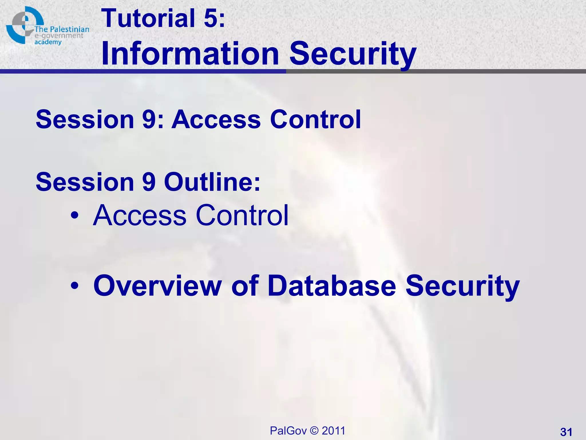 Tutorial 5:
     Information Security
Session 9: Access Control

Session 9 Outline:
  • Access Control

  • Overview of Database Security



                     PalGov © 2011   31
 