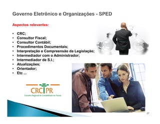 27
Aspectos relevantes:
• CRC;
• Consultor Fiscal;
• Consultor Contábil;
• Procedimentos Documentais;
• Interpretação e Compreensão da Legislação;
• Intermediador com o Administrador;
• Intermediador de S.I.;
• Atualizações;
• Orientador;
• Etc ...
 
