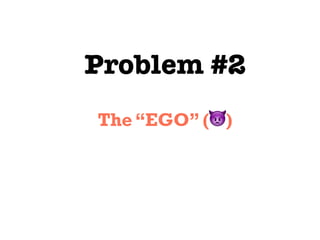 Problem #2
The “EGO” (👿)
 
