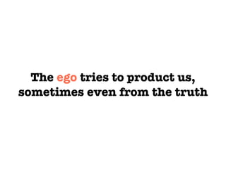 The ego tries to product us,
sometimes even from the truth
 