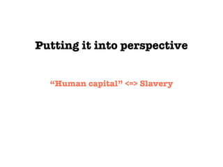 Putting it into perspective
“Human capital” <=> Slavery
 