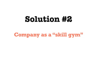 Solution #2
Company as a “skill gym”
 
