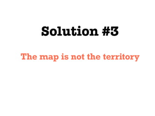 Solution #3
The map is not the territory
 