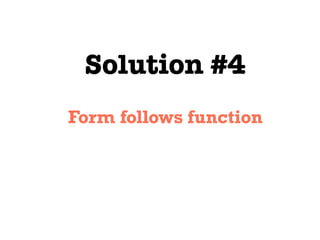 Solution #4
Form follows function
 