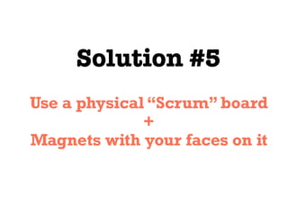 Solution #5
Use a physical “Scrum” board
+
Magnets with your faces on it
 