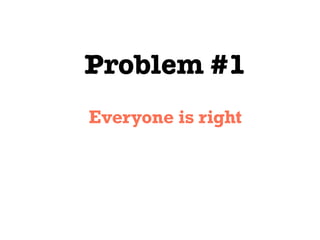Problem #1
Everyone is right
 