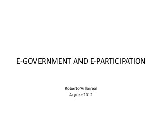 E-GOVERNMENT AND E-PARTICIPATION


            Roberto Villarreal
              August 2012
 