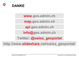 geo.admin.ch: das Geoportal des BundeseGovernment-Wettbewerb 2015
www.geo.admin.ch
map.geo.admin.ch
api.geo.admin.ch
info@geo.admin.ch
Twitter: @swiss_geoportal
http://www.slideshare.net/swiss_geoportal/
DANKE
 