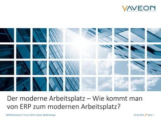 21.05.2014 Seite 1YAVEON Business IT Forum 2014 | Rainer Weißenberger
Der moderne Arbeitsplatz – Wie kommt man
von ERP zum modernen Arbeitsplatz?
 