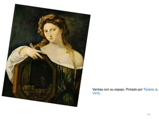 103
Vanitas con su espejo. Pintado por Tiziano, c.
1515.
 
