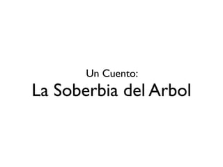 Un Cuento:

La Soberbia del Arbol
 