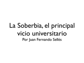 La Soberbia, el principal
vicio universitario

Por Juan Fernando Sellés
 