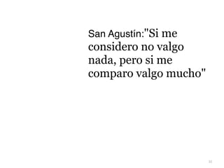 32
San Agustín:Si me
considero no valgo
nada, pero si me
comparo valgo mucho
 