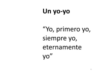 41
Un yo-yo


“Yo, primero yo,
siempre yo,
eternamente
yo”
 