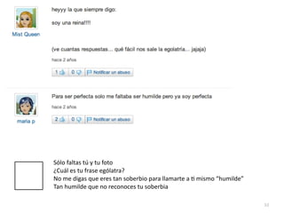 52
Sólo faltas tú y tu foto


¿Cuál es tu frase ególatra?


No me digas que eres tan soberbio para llamarte a
ti
mismo “humilde”


Tan humilde que no reconoces tu soberbia
 