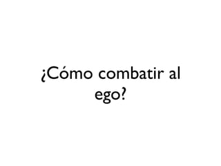 ¿Cómo combatir al
ego?
 