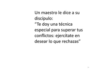54
Un maestro le dice a su
discípulo:


“Te doy una técnica
especial para superar tus
con
fl
ictos: ejercítate en
desear lo que rechazas”
 