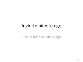 64
Invierte bien tu ego
Haz un buen uso de tu ego
 