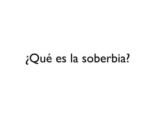 ¿Qué es la soberbia?
 