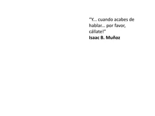 “Y... cuando acabes de
hablar... por favor,
cállate!”


Isaac B. Muñoz
 