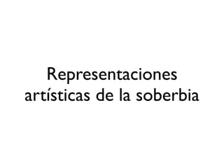 Representaciones
artísticas de la soberbia
 