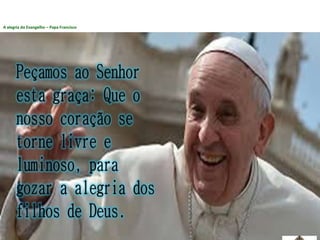 A alegria do Evangelho – Papa Francisco
 