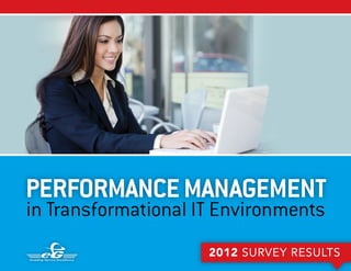 PERFORMANCE MANAGEMENT
in Transformational IT Environments
                                                          2012 SURVEY RESULTS
   PERFORMANCE MANAGEMENT IN TRANSFORMATIONAL IT ENVIRONMENTS | 2012 SURVEY RESULTS
 