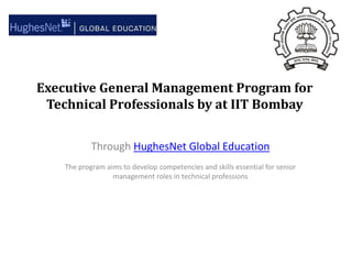 Executive General Management Program for Technical Professionals by at IIT Bombay Through HughesNet Global Education The program aims to develop competencies and skills essential for senior management roles in technical professions 