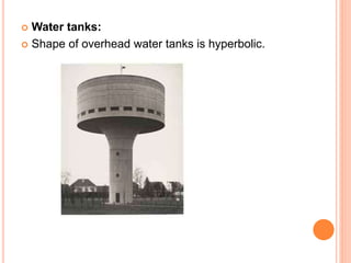  Water tanks:
 Shape of overhead water tanks is hyperbolic.
 