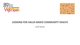 LOOKING FOR VALUE-BASED COMMUNITY HEALTH
Jordi Varela
1
 