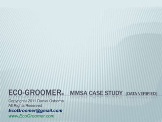 Eco-Groomer©MmSA case Study  (data verified) Copyright© 2011 Daniel Osborne  All Rights Reserved EcoGroomer@gmail.com www.EcoGroomer.com 