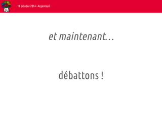 et maintenant… 
débattons ! 
18 octobre 2014 - Argenteuil 
