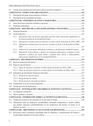 Folleto Informativo Enel Green Power S.p.A.

6.5      Fuentes de las declaraciones del Emisor sobre la posición competitiva .............................................. 162
CAPÍTULO VII – ESTRUCTURA ORGANIZATIVA ............................................................................. 163
7.1      Descripción del grupo al que pertenece el Emisor ............................................................................... 163
7.2      Descripción de las sociedades del Grupo ............................................................................................. 166
CAPÍTULO VIII – INMUEBLES, PLANTAS Y MAQUINARIA .......................................................... 169
8.1      Inmovilizaciones materiales existentes o previstas .............................................................................. 169
8.2      Problemas ambientales ......................................................................................................................... 177
CAPÍTULO IX – RESUMEN DE LA SITUACIÓN GESTORA Y FINANCIERA ............................... 179
9.1      Situación financiera .............................................................................................................................. 179
9.2      Gestión operativa ................................................................................................................................. 181
         9.2.1      Información sobre los factores importantes que han tenido repercusión significativa en
                    la renta procedente de la actividad del Grupo ........................................................................ 182
         9.2.2      Información económica para los semestres cerrados a fecha 30 de junio de 2010 y 2009 .... 190
         9.2.3      Información económica para los ejercicios cerrados en fecha 31 de diciembre de 2009 y
                    2008 ......................................................................................................................................... 197
         9.2.4      Análisis de los principales indicadores económicos y de gestión por unidad de negocio ...... 204
         9.2.5      Información sobre políticas o factores de naturaleza gobernativa, económica, fiscal,
                    monetaria o política que hayan tenido, o podrían tener, directa o indirectamente,
                    repercusiones significativas en la actividad del Emisor ......................................................... 213
CAPÍTULO X – RECURSOS FINANCIEROS ........................................................................................ 214
10.1 Recursos financieros del Emisor .......................................................................................................... 214
10.2 Flujos de caja del Emisor ..................................................................................................................... 223
         10.2.1 Flujos de caja para el semestre cerrado a fecha 30 de junio de 2010 y 2009 ........................ 223
         10.2.2 Flujos de caja para el ejercicio cerrado a fecha 31 de diciembre de 2009 y 2008 ................. 225
10.3 Indicadores de instrumentos financieros derivados.............................................................................. 227
         10.3.1 Riesgo de los tipos de interés .................................................................................................. 227
         10.3.2 Riesgo del tipo de cambio ....................................................................................................... 229
         10.3.3 Riesgo de precios de productos básicos .................................................................................. 230
10.4 Limitaciones al uso de recursos financieros ......................................................................................... 233
10.5 Fuentes previstas de financiación ......................................................................................................... 233
CAPÍTULO XI – INVESTIGACIÓN Y DESARROLLO, PATENTES Y LICENCIAS ....................... 234
11.1 Investigación y desarrollo .................................................................................................................... 234
11.2 Marcas, patentes y licencias ................................................................................................................. 237
CAPÍTULO XII – INFORMACIÓN SOBRE LAS TENDENCIAS PREVISTAS ................................. 238
12.1 Tendencias recientes en los mercados en los que opera el Grupo ........................................................ 238
12.2 Información sobre las tendencias, incertidumbres, demandas, compromisos o hechos sabidos
     que podrían repercutir considerablemente en las perspectivas del Emisor, al menos en el
     ejercicio en curso.................................................................................................................................. 238
CAPÍTULO XIII – PREVISIONES O CÁLCULOS DE LOS BENEFICIOS ....................................... 239
13.1 Previsiones sobre el beneficio consolidado antes de impuestos y amortizaciones del Emisor y
     los principales supuestos en los que se basan....................................................................................... 239


2
 