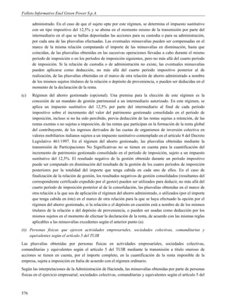 Folleto Informativo Enel Green Power S.p.A.

      administrado. En el caso de que el sujeto opte por este régimen, se determina el impuesto sustitutivo
      con un tipo impositivo del 12,5% y se abona en el momento mismo de la transmisión por parte del
      intermediario en el que se hallan depositadas las acciones para su custodia o para su administración,
      por cada una de las plusvalías efectuadas. Las eventuales minusvalías pueden ser compensadas en el
      marco de la misma relación computando el importe de las minusvalías en disminución, hasta que
      coincidan, de las plusvalías obtenidas en las sucesivas operaciones llevadas a cabo durante el mismo
      período de imposición o en los períodos de imposición siguientes, pero no más allá del cuarto período
      de imposición. Si la relación de custodia o de administración no existe, las eventuales minusvalías
      pueden aplicarse como deducción, no más allá del cuarto período impositivo posterior al de
      realización, de las plusvalías obtenidas en el marco de otra relación de ahorro administrado a nombre
      de los mismos sujetos titulares de la relación o depósito de proveniencia, o pueden ser deducidas en el
      momento de la declaración de la renta.
(c)   Régimen del ahorro gestionado (opcional). Una premisa para la elección de este régimen es la
      concesión de un mandato de gestión patrimonial a un intermediario autorizado. En este régimen, se
      aplica un impuesto sustitutivo del 12,5% por parte del intermediario al final de cada período
      impositivo sobre el incremento del valor del patrimonio gestionado consolidado en el período de
      imposición, incluso si no ha sido percibido, previa deducción de las rentas sujetas a retención, de las
      rentas exentas o no sujetas a imposición, de las rentas que participan en la formación de la renta global
      del contribuyente, de los ingresos derivados de las cuotas de organismos de inversión colectiva en
      valores mobiliarios italianos sujetos a un impuesto sustitutivo contemplado en el artículo 8 del Decreto
      Legislativo 461/1997. En el régimen del ahorro gestionado, las plusvalías obtenidas mediante la
      transmisión de Participaciones No Significativas no se tienen en cuenta para la cuantificación del
      incremento de patrimonio gestionado consolidado en el período de imposición, sujeto a un impuesto
      sustitutivo del 12,5%. El resultado negativo de la gestión obtenido durante un período impositivo
      puede ser computado en disminución del resultado de la gestión de los cuatro períodos de imposición
      posteriores por la totalidad del importe que tenga cabida en cada uno de ellos. En el caso de
      finalización de la relación de gestión, los resultados negativos de gestión consolidados (resultantes del
      correspondiente certificado expedido por el gestor) pueden ser utilizados para deducir, no más allá del
      cuarto período de imposición posterior al de la consolidación, las plusvalías obtenidas en el marco de
      otra relación a la que sea de aplicación el régimen del ahorro administrado, o utilizados (por el importe
      que tenga cabida en éste) en el marco de otra relación para la que se haya efectuado la opción por el
      régimen del ahorro gestionado, si la relación o el depósito en cuestión está a nombre de de los mismos
      titulares de la relación o del depósito de proveniencia, o pueden ser usadas como deducción por los
      mismos sujetos en el momento de efectuar la declaración de la renta, de acuerdo con las mismas reglas
      aplicables a las minusvalías excedentes según el anterior punto (a).
(ii) Personas físicas que ejercen actividades empresariales, sociedades colectivas, comanditarias y
     equivalentes según el artículo 5 del TUIR
Las plusvalías obtenidas por personas físicas en actividades empresariales, sociedades colectivas,
comanditarias y equivalentes según el artículo 5 del TUIR mediante la transmisión a título oneroso de
acciones se tienen en cuenta, por el importe completo, en la cuantificación de la renta imponible de la
empresa, sujeta a imposición en Italia de acuerdo con el régimen ordinario.
Según las interpretaciones de la Administración de Hacienda, las minusvalías obtenidas por parte de personas
físicas en el ejercicio empresarial, sociedades colectivas, comanditarias y equivalentes según el artículo 5 del



576
 