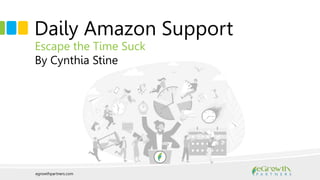egrowthpartners.com
Daily Amazon Support
Escape the Time Suck
By Cynthia Stine
 